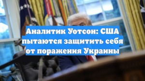 Аналитик Уотсон: США пытаются защитить себя от поражения Украины