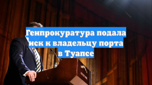 Генпрокуратура подала иск к владельцу порта в Туапсе