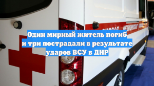Один мирный житель погиб и три пострадали в результате ударов ВСУ в ДНР