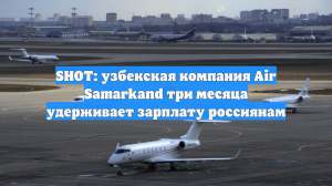 SHOT: узбекская компания Air Samarkand три месяца удерживает зарплату россиянам