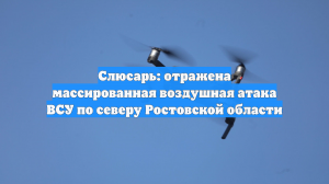 Слюсарь: отражена массированная воздушная атака ВСУ по северу Ростовской области