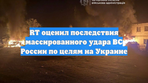 RT оценил последствия массированного удара ВС России по целям на Украине