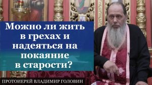 Можно ли жить в грехах и надеяться на покаяние в старости?