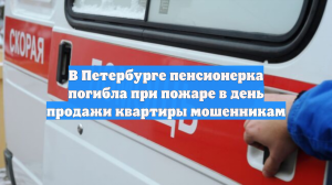 В Петербурге пенсионерка погибла при пожаре в день продажи квартиры мошенникам