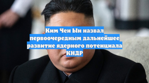 Ким Чен Ын назвал первоочередным дальнейшее развитие ядерного потенциала КНДР