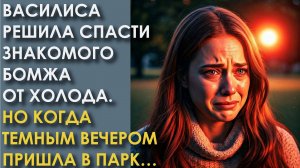 Василиса решила спасти знакомого бомжа от холода. Но когда темным вечером пришла в парк