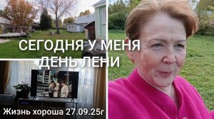 СЕГОДНЯ У МЕНЯ ДЕНЬ ЛЕНИ _ ЖИЗНЬ В ДЕРЕВНЕ _ ЖИЗНЬ ХОРОША 27.09.25г