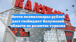 Почти полмиллиарда рублей даст госбюджет Калужской области на развитие туризма