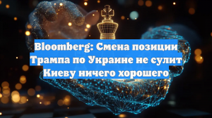 Bloomberg: Смена позиции Трампа по Украине не сулит Киеву ничего хорошего