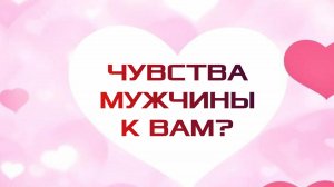 РАСКЛАД ТАРО "ЧУВСТВА МУЖЧИНЫ К ВАМ?"