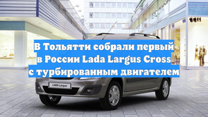В Тольятти собрали первый в России Lada Largus Cross с турбированным двигателем