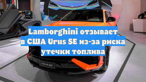 Lamborghini отзывает в США Urus SE из-за риска утечки топлива
