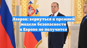 Лавров: вернуться к прежней модели безопасности в Европе не получится