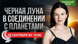 ЧЕРНАЯ ЛУНА В СОЕДИНЕНИИ С ПЛАНЕТАМИ. ОТКРЫТЫЙ УРОК В ШКОЛЕ АСТРОЛОГИИ. ВОСКРЕСЕНЬЕ 10-00
