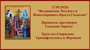 27.09.2025г "Воздвижение Честного и Животворящего Креста Господня" Проповедь прот. Геннадия Заридзе