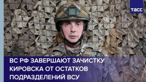 ВС РФ завершают зачистку Кировска от остатков подразделений ВСУ