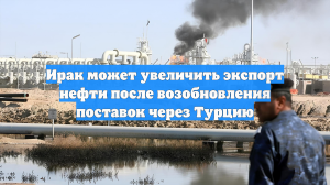 Ирак может увеличить экспорт нефти после возобновления поставок через Турцию