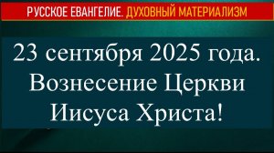 23 сентября 2025 года. Вознесение Церкви Иисуса Христа!