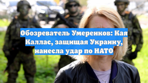 Обозреватель Умеренков: Кая Каллас, защищая Украину, нанесла удар по НАТО