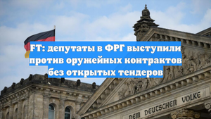 FT: депутаты в ФРГ выступили против оружейных контрактов без открытых тендеров