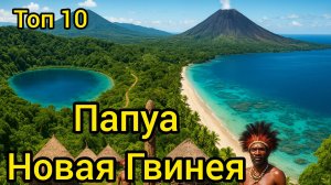 Топ 10 | ПАПУА — НОВАЯ ГВИНЕЯ : Удивительные места