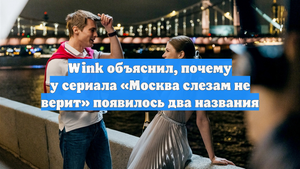 Wink объяснил, почему у сериала «Москва слезам не верит» появилось два названия