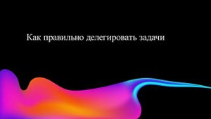 Как правильно делегировать задачи