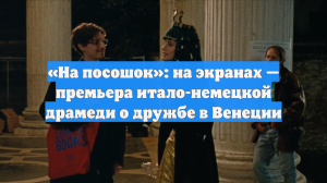 «На посошок»: на экранах — премьера итало-немецкой драмеди о дружбе в Венеции