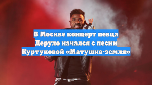 В Москве концерт певца Деруло начался с песни Куртуковой «Матушка-земля»