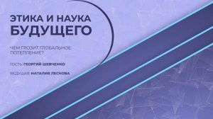 ЭТИКА И НАУКА БУДУЩЕГО: Г.В. Шевченко - Чем грозит глобальное потепление?