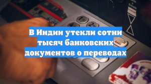 В Индии утекли сотни тысяч банковских документов о переводах