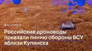 Российские дроноводы показали линию обороны ВСУ вблизи Купянска