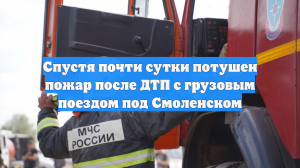 Спустя почти сутки потушен пожар после ДТП с грузовым поездом под Смоленском