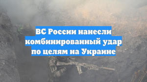 ВС России нанесли комбинированный удар по целям на Украине