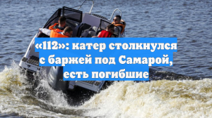 «112»: катер столкнулся с баржей под Самарой, есть погибшие