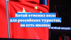 Китай отменил визы для российских туристов, но есть нюансы
