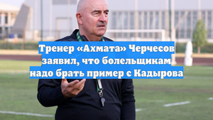 Тренер «Ахмата» Черчесов заявил, что болельщикам надо брать пример с Кадырова