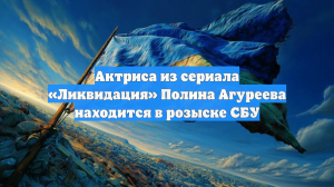 Актриса из сериала «Ликвидация» Полина Агуреева находится в розыске СБУ
