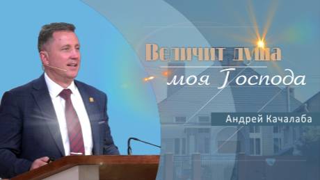 Величит душа моя Господа | Проповедь | Андрей Качалаба