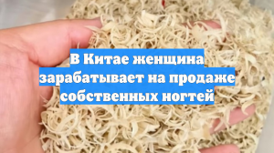 В Китае женщина зарабатывает на продаже собственных ногтей