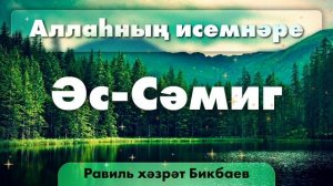 52 Аллаһның исемнәре — Әс-Сәмиг. Равиль хәзрәт Бикбаев.mp4