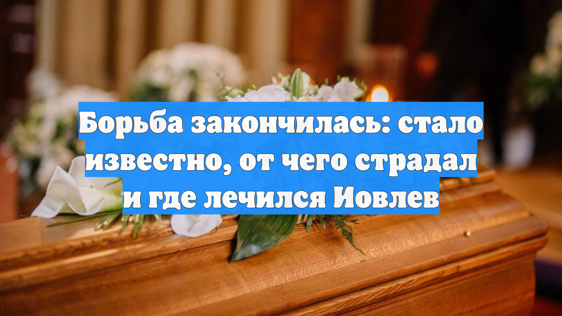 Борьба закончилась: стало известно, от чего страдал и где лечился Иовлев
