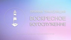 Воскресное богослужение | Церковь Божья | Владивосток