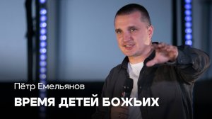 Время детей Божьих | Пётр Емельянов | Проповеди онлайн | Церковь Завета