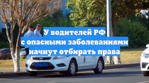 У водителей РФ с опасными заболеваниями начнут отбирать права