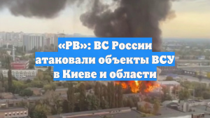 «РВ»: ВС России атаковали объекты ВСУ в Киеве и области