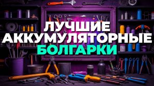 Лучшие аккумуляторные болгарки 2025 — какой выбрать для дома и стройки? 🛠️