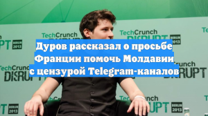 Дуров рассказал о просьбе Франции помочь Молдавии с цензурой Telegram-каналов
