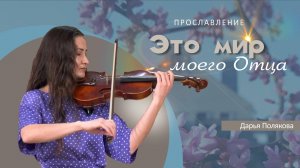 Это мир моего Отца | Дарья Полякова