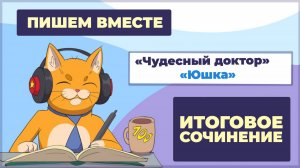 Вместе пишем итоговое сочинение (2025-2026 учебный год). Рассказы "Юшка" и "Чудесный доктор"